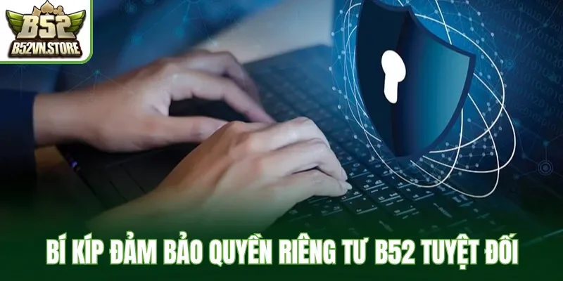 Bí kíp đảm bảo quyền riêng tư B52 tuyệt đối