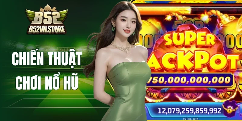 Chiến Thuật Chơi Nổ Hũ - Tips Săn Jackpot B52 Cực Hay 